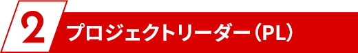 2、プロジェクトリーダー（PL）