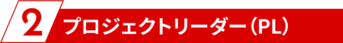 2、プロジェクトリーダー（PL）